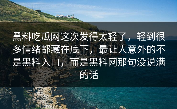 黑料吃瓜网这次发得太轻了,轻到很多情绪都藏在底下,最让人意外的不是黑料入口,而是黑料网那句没说满的话