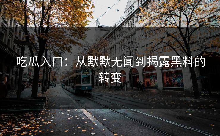吃瓜入口：从默默无闻到揭露黑料的转变