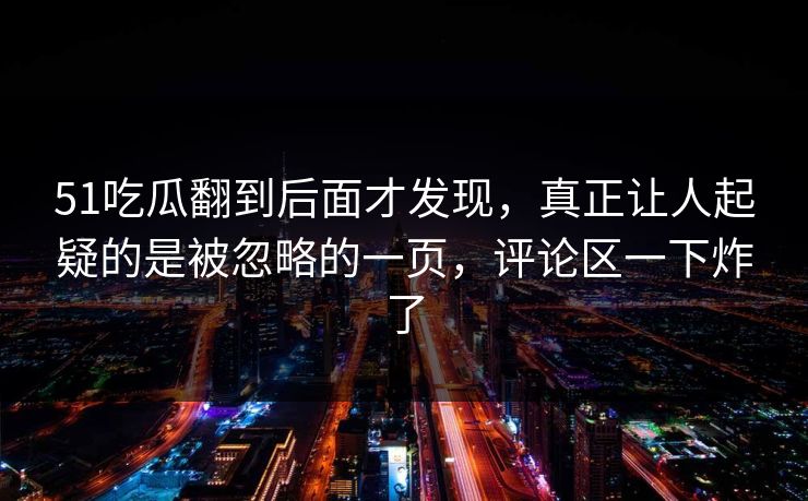 51吃瓜翻到后面才发现，真正让人起疑的是被忽略的一页，评论区一下炸了