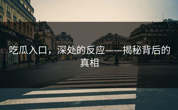 吃瓜入口，深处的反应——揭秘背后的真相