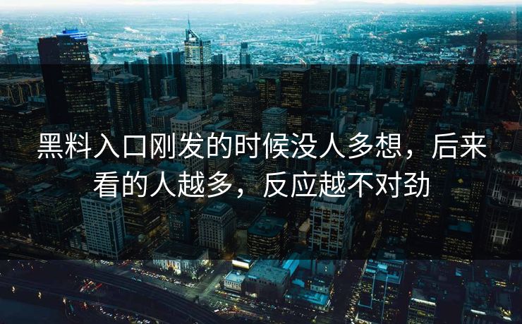 黑料入口刚发的时候没人多想，后来看的人越多，反应越不对劲