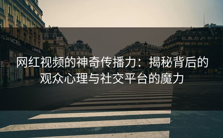 网红视频的神奇传播力：揭秘背后的观众心理与社交平台的魔力
