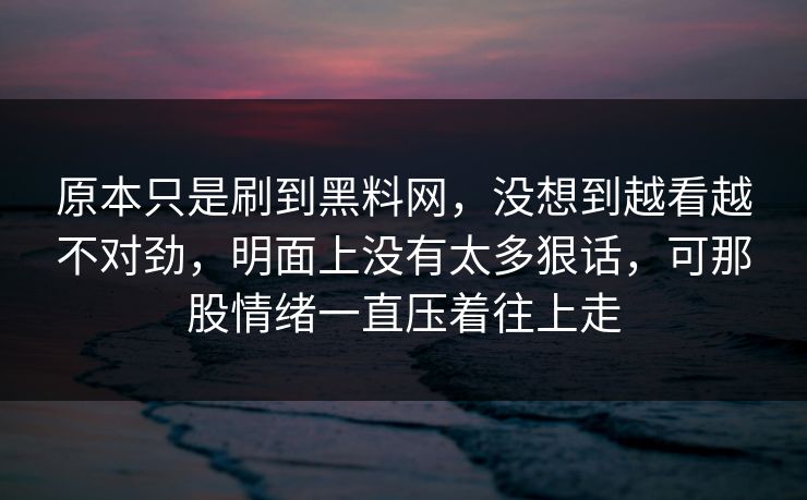 原本只是刷到黑料网，没想到越看越不对劲，明面上没有太多狠话，可那股情绪一直压着往上走